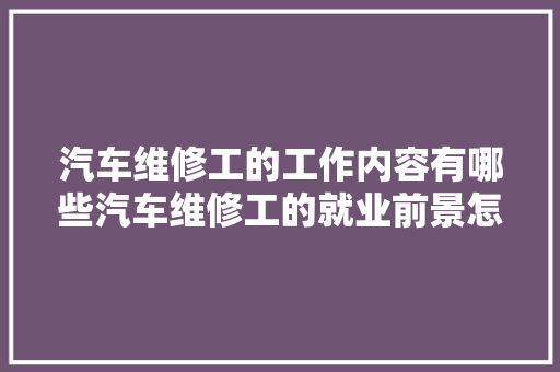 汽车维修工的工作内容有哪些汽车维修工的就业前景怎么样