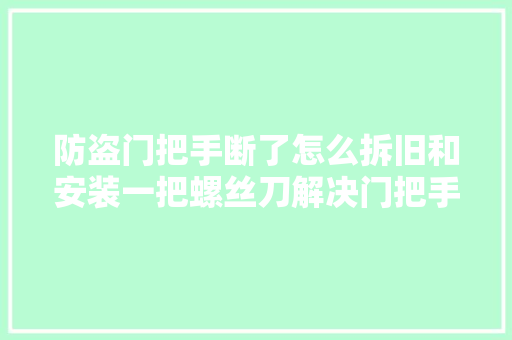 防盗门把手断了怎么拆旧和安装一把螺丝刀解决门把手松了的问题