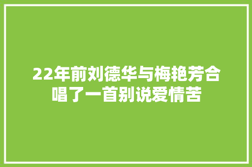 22年前刘德华与梅艳芳合唱了一首别说爱情苦