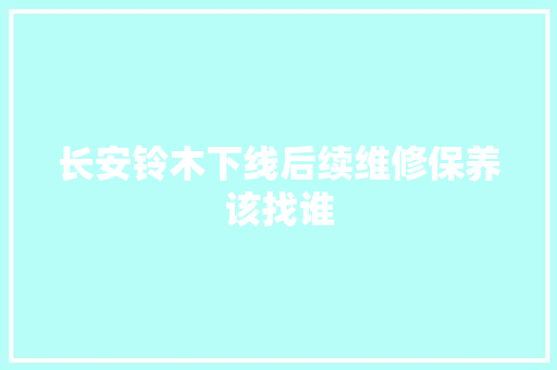 长安铃木下线后续维修保养该找谁