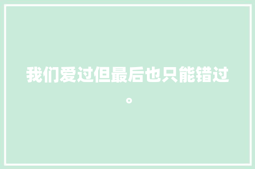 我们爱过但最后也只能错过。