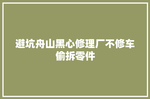 避坑舟山黑心修理厂不修车偷拆零件