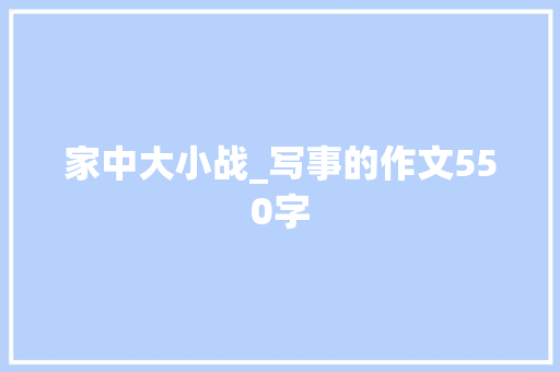 家中大小战_写事的作文550字