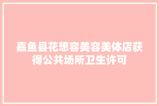 嘉鱼县花想容美容美体店获得公共场所卫生许可