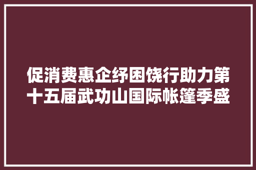 促消费惠企纾困饶行助力第十五届武功山国际帐篷季盛大开幕