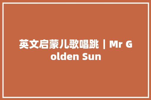 英文启蒙儿歌唱跳｜Mr Golden Sun