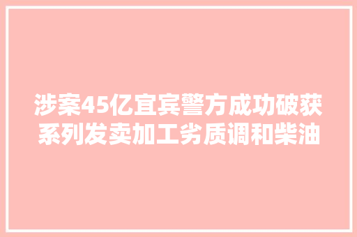 涉案45亿宜宾警方成功破获系列发卖加工劣质调和柴油案抓7人