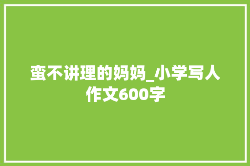 蛮不讲理的妈妈_小学写人作文600字