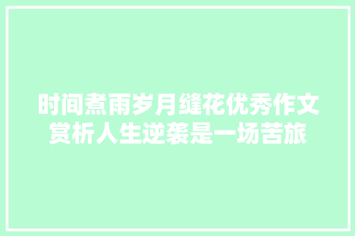 时间煮雨岁月缝花优秀作文赏析人生逆袭是一场苦旅