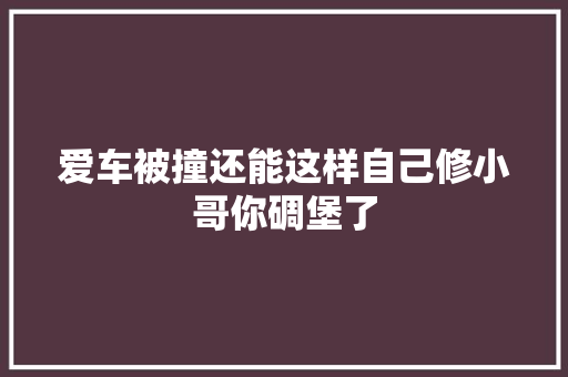 爱车被撞还能这样自己修小哥你碉堡了