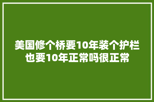 美国修个桥要10年装个护栏也要10年正常吗很正常