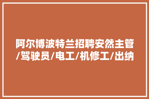 阿尔博波特兰招聘安然主管/驾驶员/电工/机修工/出纳