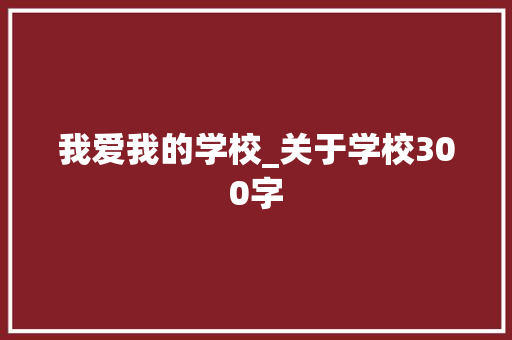 我爱我的学校_关于学校300字