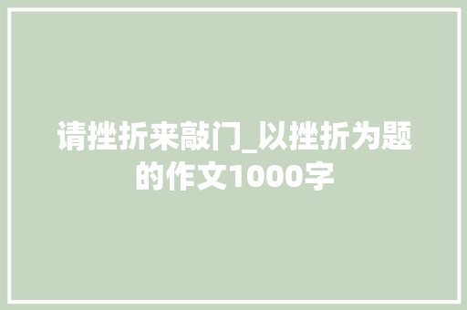 请挫折来敲门_以挫折为题的作文1000字