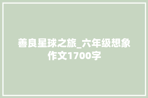 善良星球之旅_六年级想象作文1700字
