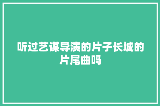 听过艺谋导演的片子长城的片尾曲吗