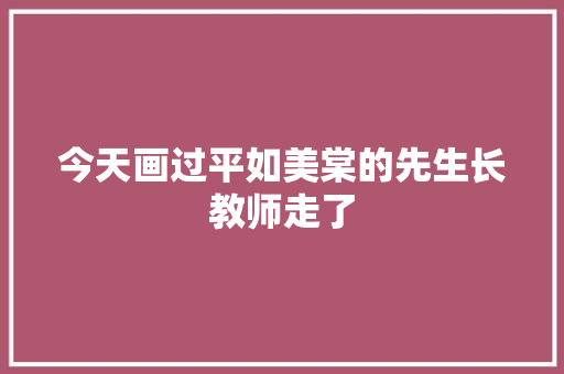 今天画过平如美棠的先生长教师走了