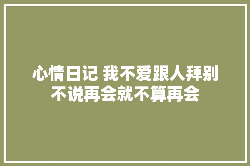 心情日记 我不爱跟人拜别不说再会就不算再会