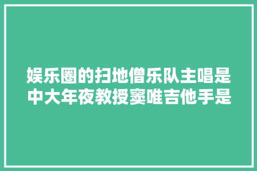 娱乐圈的扫地僧乐队主唱是中大年夜教授窦唯吉他手是北大年夜博导