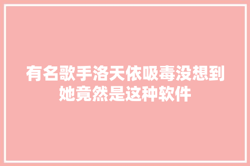 有名歌手洛天依吸毒没想到她竟然是这种软件