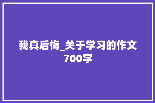 我真后悔_关于学习的作文700字