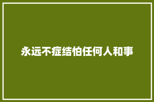 永远不症结怕任何人和事