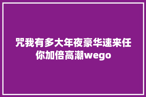 咒我有多大年夜豪华速来任你加倍高潮wego