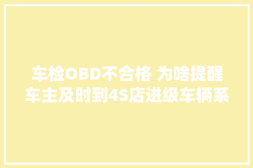 车检OBD不合格 为啥提醒车主及时到4S店进级车辆系统