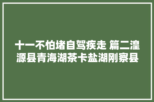 十一不怕堵自驾疾走 篇二湟源县青海湖茶卡盐湖刚察县热水镇