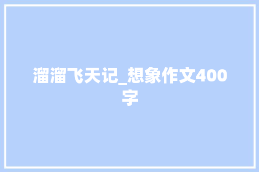 溜溜飞天记_想象作文400字