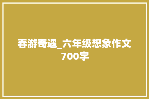 春游奇遇_六年级想象作文700字