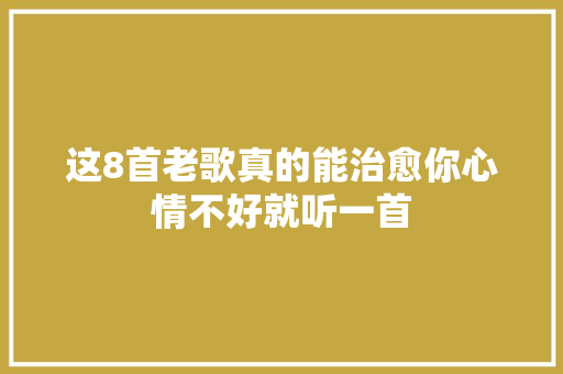 这8首老歌真的能治愈你心情不好就听一首