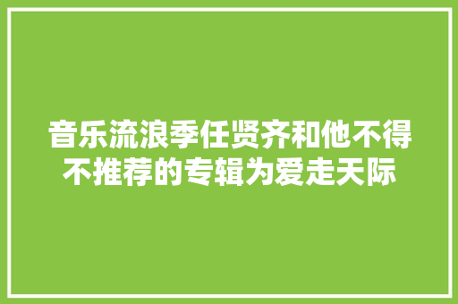 音乐流浪季任贤齐和他不得不推荐的专辑为爱走天际