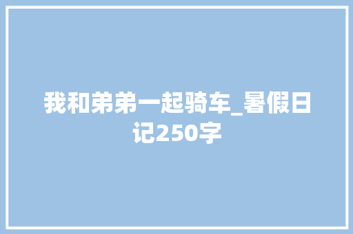 我和弟弟一起骑车_暑假日记250字