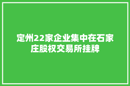 定州22家企业集中在石家庄股权交易所挂牌