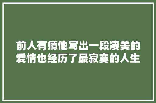 前人有瘾他写出一段凄美的爱情也经历了最寂寞的人生