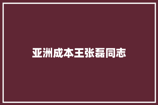 亚洲成本王张磊同志