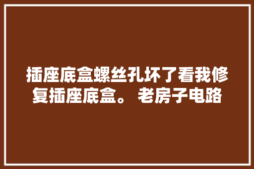 插座底盒螺丝孔坏了看我修复插座底盒。 老房子电路维修后续