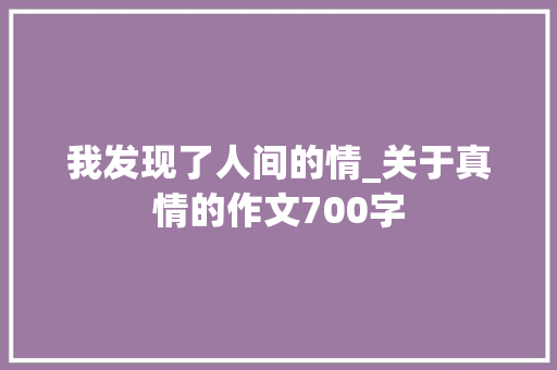 我发现了人间的情_关于真情的作文700字