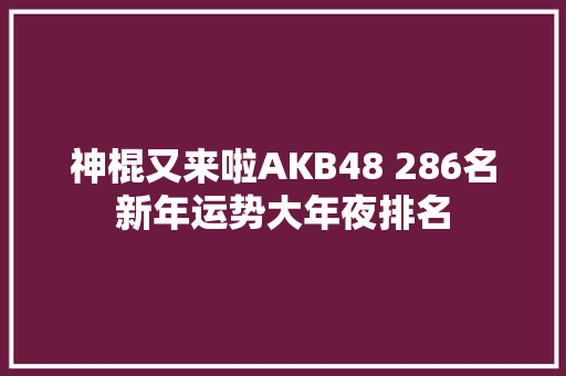 神棍又来啦AKB48 286名新年运势大年夜排名