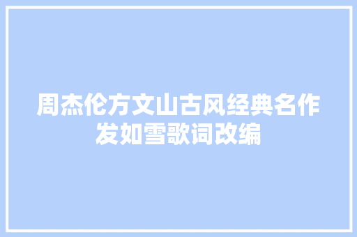 周杰伦方文山古风经典名作发如雪歌词改编
