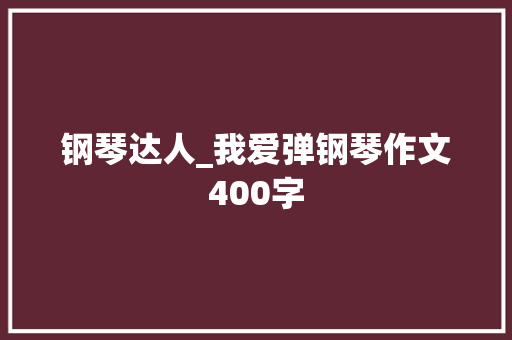 钢琴达人_我爱弹钢琴作文400字