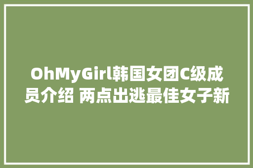 OhMyGirl韩国女团C级成员介绍 两点出逃最佳女子新人