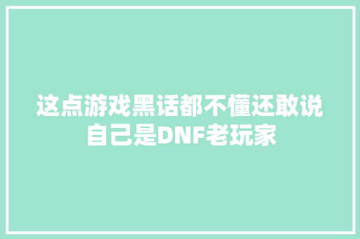 这点游戏黑话都不懂还敢说自己是DNF老玩家