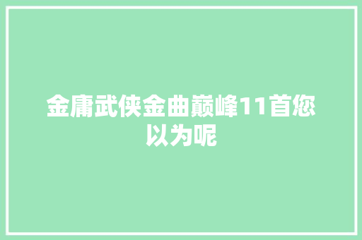 金庸武侠金曲巅峰11首您以为呢