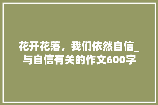 花开花落，我们依然自信_与自信有关的作文600字