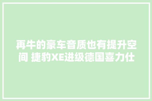 再牛的豪车音质也有提升空间 捷豹XE进级德国喜力仕汽车音响