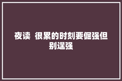 夜读  很累的时刻要倔强但别逞强