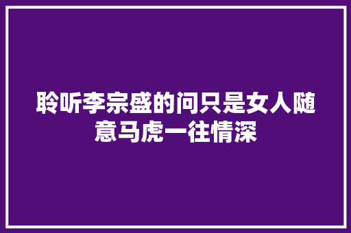 聆听李宗盛的问只是女人随意马虎一往情深