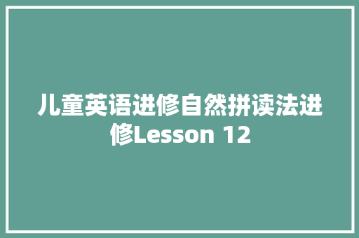 儿童英语进修自然拼读法进修Lesson 12